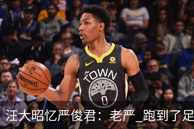 汪大昭忆严俊君：老严 跑到了足球前面